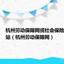 杭州劳动保障网或社会保险业务网站（杭州劳动保障网）