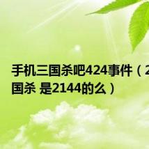 手机三国杀吧424事件（2144三国杀 是2144的么）