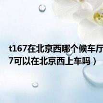 t167在北京西哪个候车厅（T177可以在北京西上车吗）