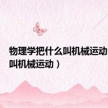 物理学把什么叫机械运动（什么叫机械运动）