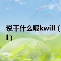 说干什么呢kwill（k will）