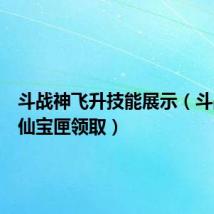 斗战神飞升技能展示（斗战神飞仙宝匣领取）