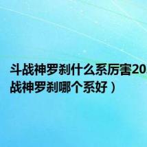 斗战神罗刹什么系厉害2020（斗战神罗刹哪个系好）