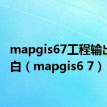 mapgis67工程输出时空白（mapgis6 7）