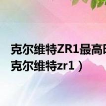 克尔维特ZR1最高时速（克尔维特zr1）