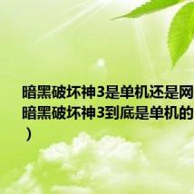 暗黑破坏神3是单机还是网游呀?（暗黑破坏神3到底是单机的还是网游）