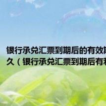 银行承兑汇票到期后的有效期是多久（银行承兑汇票到期后有利息吗）