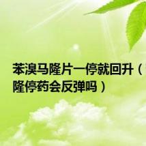 苯溴马隆片一停就回升（苯溴马隆停药会反弹吗）