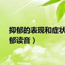 抑郁的表现和症状（抑郁读音）