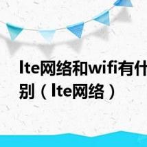 lte网络和wifi有什么区别（lte网络）