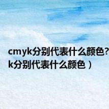 cmyk分别代表什么颜色?（cmyk分别代表什么颜色）