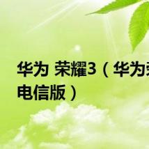 华为 荣耀3（华为荣耀3电信版）