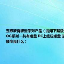 五粮液有哪些系列产品（请问下超级机器人大战OG系列一共有哪些 PC上能玩哪些 游戏内容的顺序是什么）