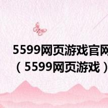 5599网页游戏官网手机（5599网页游戏）