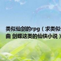 类似仙剑的rpg（求类似仙剑神曲 剑蝶这类的仙侠小说）