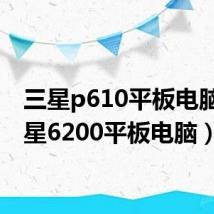 三星p610平板电脑（三星6200平板电脑）