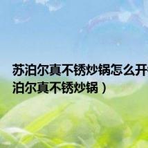 苏泊尔真不锈炒锅怎么开锅（苏泊尔真不锈炒锅）