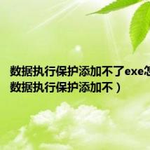 数据执行保护添加不了exe怎么办（数据执行保护添加不）