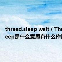 thread.sleep wait（Thread.sleep是什么意思有什么作用）