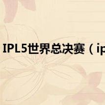 IPL5世界总决赛（ipl5）