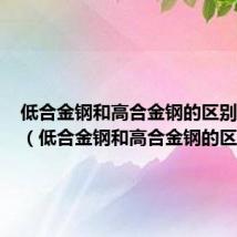 低合金钢和高合金钢的区别是什么（低合金钢和高合金钢的区别）