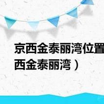 京西金泰丽湾位置（京西金泰丽湾）