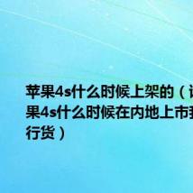 苹果4s什么时候上架的（谁知道苹果4s什么时候在内地上市我问的是行货）