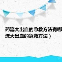 药流大出血的急救方法有哪些（药流大出血的急救方法）