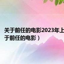 关于前任的电影2023年上映（关于前任的电影）