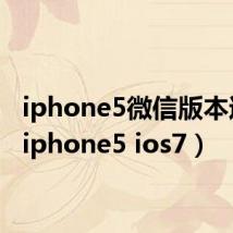 iphone5微信版本过低（iphone5 ios7）