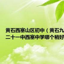 黄石西塞山区初中（黄石九中十中二十一中西塞中学哪个稍好些）