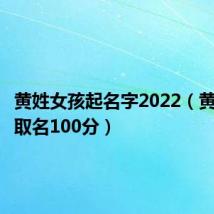 黄姓女孩起名字2022（黄姓女孩取名100分）