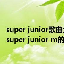 super junior歌曲大全（super junior m的歌）