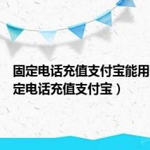 固定电话充值支付宝能用吗（固定电话充值支付宝）