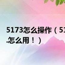 5173怎么操作（5173网.怎么用！）