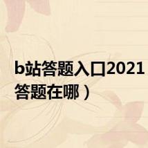 b站答题入口2021（b站答题在哪）