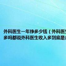 外科医生一年挣多少钱（外科医生挣钱很多吗都说外科医生收入多到底是多少啊）