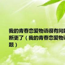 我的青春恋爱物语很有问题为什么断更了（我的青春恋爱物语很有问题）