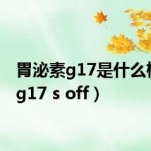 胃泌素g17是什么检查（g17 s off）