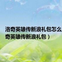 洛奇英雄传新浪礼包怎么领（洛奇英雄传新浪礼包）