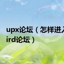 upx论坛（怎样进入uubird论坛）