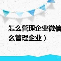 怎么管理企业微信（怎么管理企业）