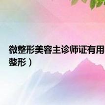 微整形美容主诊师证有用吗（微整形）