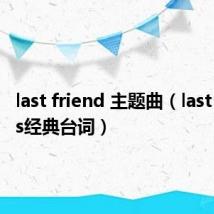 last friend 主题曲（last friends经典台词）