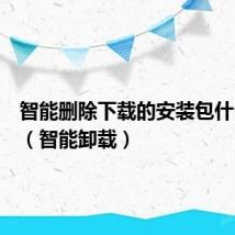 智能删除下载的安装包什么意思（智能卸载）