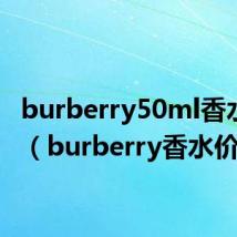 burberry50ml香水价格（burberry香水价格）