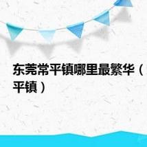 东莞常平镇哪里最繁华（东莞常平镇）