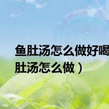 鱼肚汤怎么做好喝（鱼肚汤怎么做）