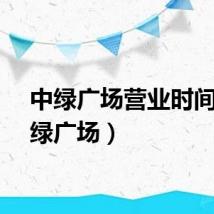 中绿广场营业时间（中绿广场）