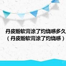 丹皮酚软膏涂了灼烧感多久算正常（丹皮酚软膏涂了灼烧感）